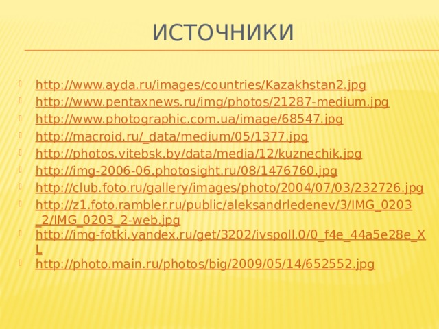 Источники http://www.ayda.ru/images/countries/Kazakhstan2.jpg http://www.pentaxnews.ru/img/photos/21287-medium.jpg http://www.photographic.com.ua/image/68547.jpg http://macroid.ru/_data/medium/05/1377.jpg http://photos.vitebsk.by/data/media/12/kuznechik.jpg http://img-2006-06.photosight.ru/08/1476760.jpg http://club.foto.ru/gallery/images/photo/2004/07/03/232726.jpg http://z1.foto.rambler.ru/public/aleksandrledenev/3/IMG_0203_2/IMG_0203_2-web.jpg http://img-fotki.yandex.ru/get/3202/ivspoll.0/0_f4e_44a5e28e_XL http://photo.main.ru/photos/big/2009/05/14/652552.jpg 