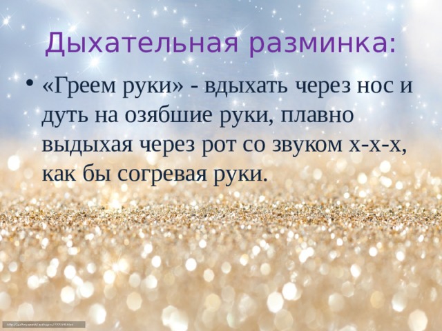 Дыхательная разминка: «Греем руки» - вдыхать через нос и дуть на озябшие руки, плавно выдыхая через рот со звуком х-х-х, как бы согревая руки. 