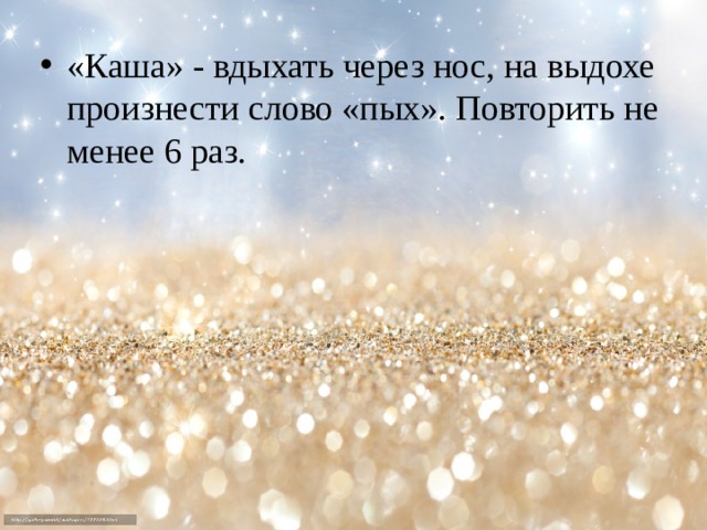 «Каша» - вдыхать через нос, на выдохе произнести слово «пых». Повторить не менее 6 раз. 