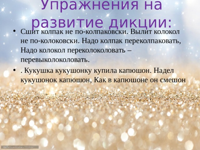 Упражнения на развитие дикции: Сшит колпак не по-колпаковски. Вылит колокол не по-колоковски. Надо колпак переколпаковать, Надо колокол переколоколовать – перевыколоколовать. . Кукушка кукушонку купила капюшон. Надел кукушонок капюшон, Как в капюшоне он смешон  