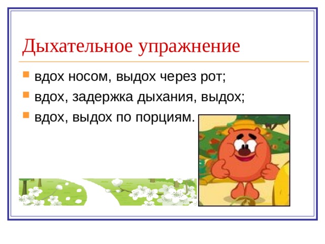 Дыхательное упражнение вдох носом, выдох через рот; вдох, задержка дыхания, выдох; вдох, выдох по порциям. 