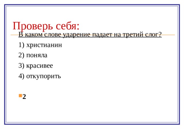 Проверь себя: В каком слове ударение падает на третий слог? 1) христианин 2) поняла 3) красивее 4) откупорить 2 