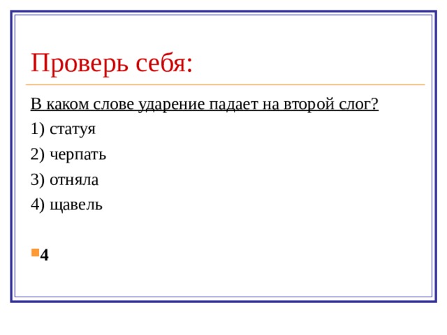 Проверь себя: В каком слове ударение падает на второй слог? 1) статуя 2) черпать 3) отняла 4) щавель 4 