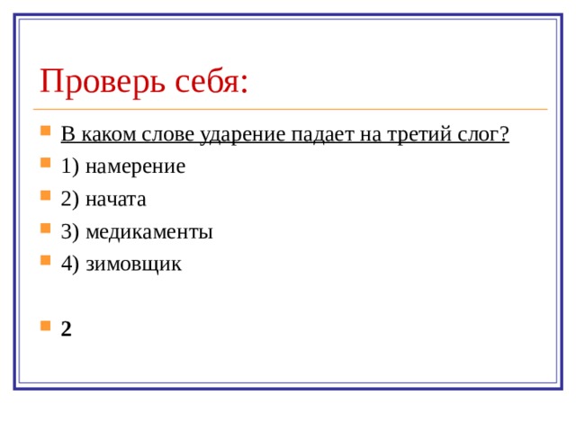 Проверь себя: В каком слове ударение падает на третий слог? 1) намерение 2) начата 3) медикаменты 4) зимовщик  2 
