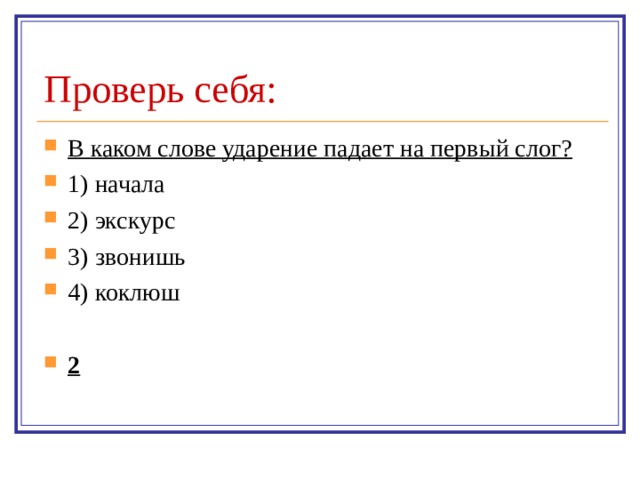 Проверь себя: В каком слове ударение падает на первый слог? 1) начала 2) экскурс 3) звонишь 4) коклюш  2 