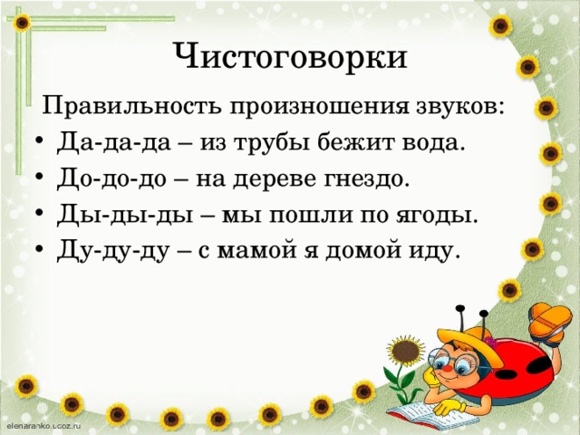 Чистоговорки  Правильность произношения звуков: Да-да-да – из трубы бежит вода. До-до-до – на дереве гнездо. Ды-ды-ды – мы пошли по ягоды. Ду-ду-ду – с мамой я домой иду. 
