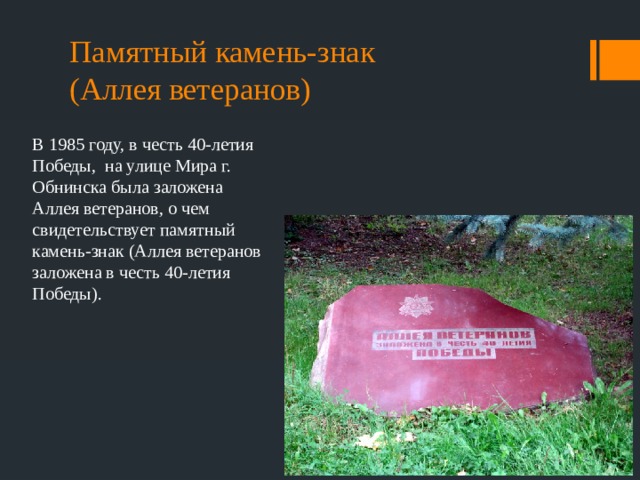 Памятный камень-знак  (Аллея ветеранов) В 1985 году, в честь 40-летия Победы, на улице Мира г. Обнинска была заложена Аллея ветеранов, о чем свидетельствует памятный камень-знак (Аллея ветеранов заложена в честь 40-летия Победы). 