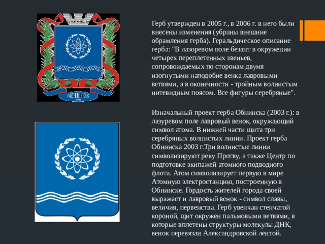 Герб утвержден в 2005 г., в 2006 г. в него были внесены изменения (убраны внешние обрамления герба). Геральдическое описание герба: 