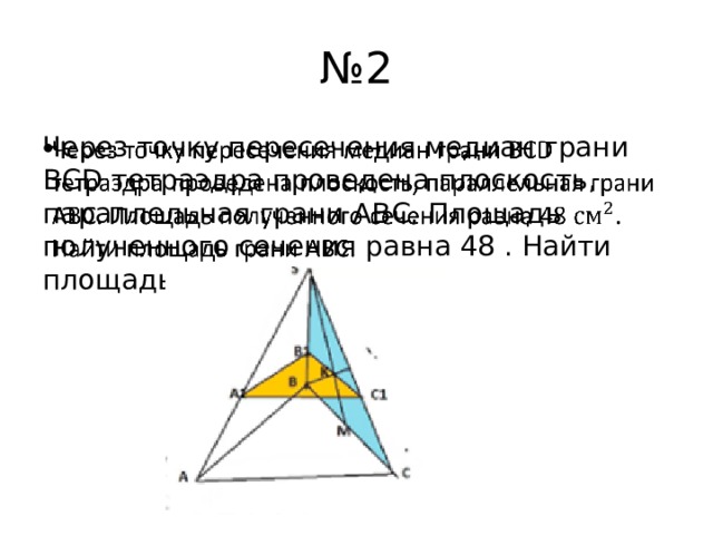 № 2 Через точку пересечения медиан грани ВСD тетраэдра проведена плоскость, параллельная грани АВС. Площадь полученного сечения равна 48 . Найти площадь грани АВС.   