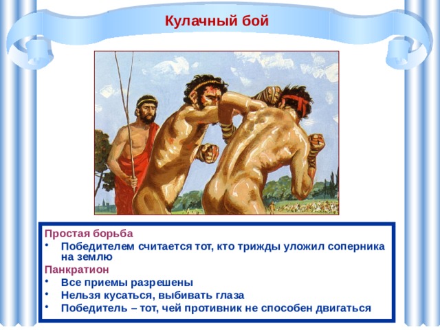 Кулачный бой Простая борьба Победителем считается тот, кто трижды уложил соперника на землю Панкратион Все приемы разрешены Нельзя кусаться, выбивать глаза Победитель – тот, чей противник не способен двигаться 
