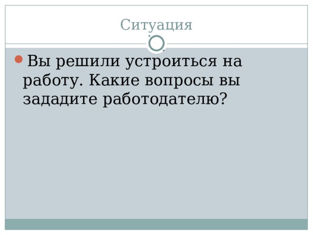 Ситуация Вы решили устроиться на работу. Какие вопросы вы зададите работодателю?  