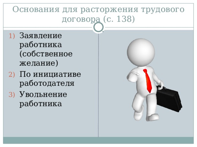 Основания для расторжения трудового договора (с. 138) Заявление работника (собственное желание) По инициативе работодателя Увольнение работника 
