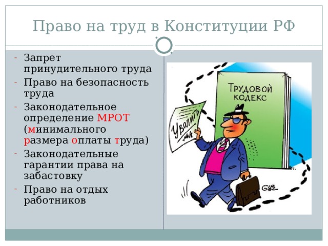 Право на труд в Конституции РФ Запрет принудительного труда Право на безопасность труда Законодательное определение МРОТ ( м инимального р азмера о платы т руда) Законодательные гарантии права на забастовку Право на отдых работников 
