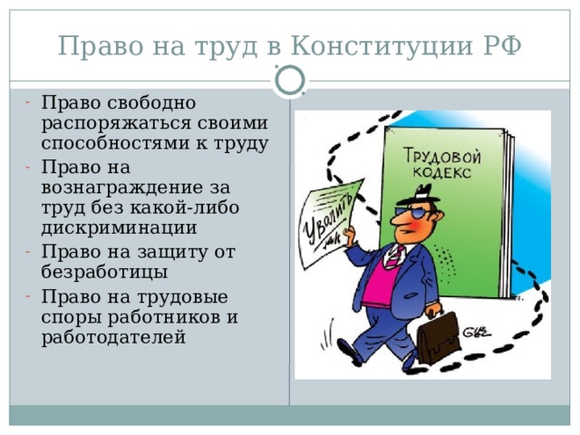 Право на труд в Конституции РФ Право свободно распоряжаться своими способностями к труду Право на вознаграждение за труд без какой-либо дискриминации Право на защиту от безработицы Право на трудовые споры работников и работодателей 