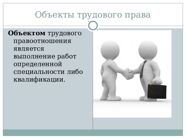 Объекты трудового права Объектом  трудового правоотношения является выполнение работ определенной специальности либо квалификации. 