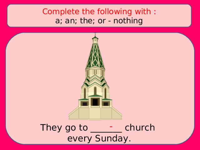 Complete the following with : a; an; the; or - nothing - They go to _______ church every Sunday. 