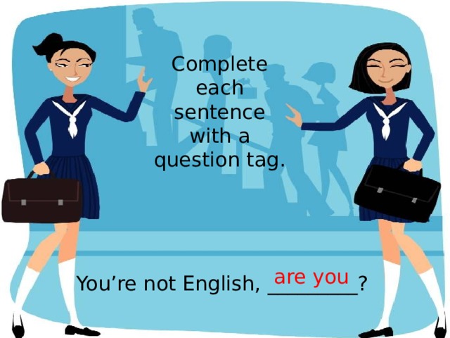 Complete each sentence with a question tag. are you You’re not English, _________? 