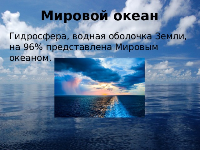 Мировой океан Гидросфера, водная оболочка Земли, на 96% представлена Мировым океаном. 