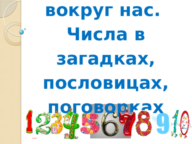Математика  вокруг нас.  Числа в загадках, пословицах, поговорках   