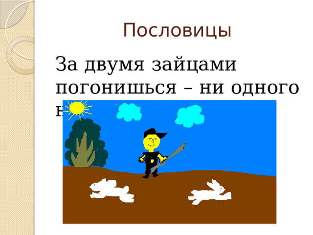 Пословицы За двумя зайцами погонишься – ни одного не поймаешь. 