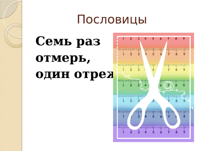 Пословицы Семь раз отмерь, один отрежь. 