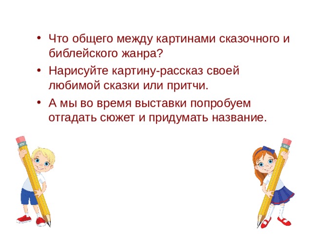 Что общего между картинами сказочного и библейского жанра? Нарисуйте картину-рассказ своей любимой сказки или притчи. А мы во время выставки попробуем отгадать сюжет и придумать название. 