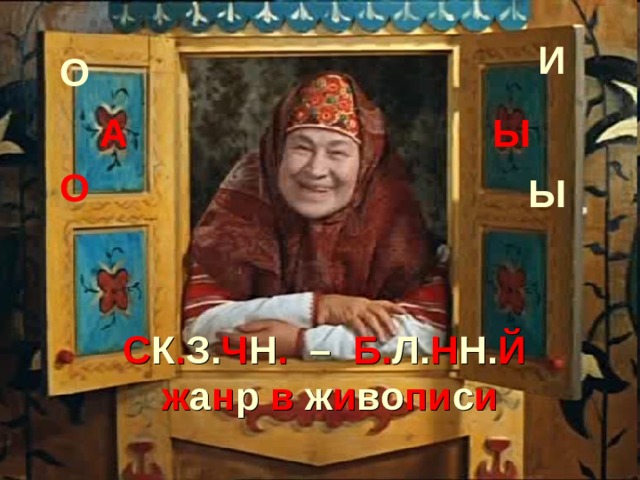 И О А Ы О Ы С К . З. Ч Н .  –  Б. Л. Н Н. Й   ж а н р  в  ж и во пи с и 