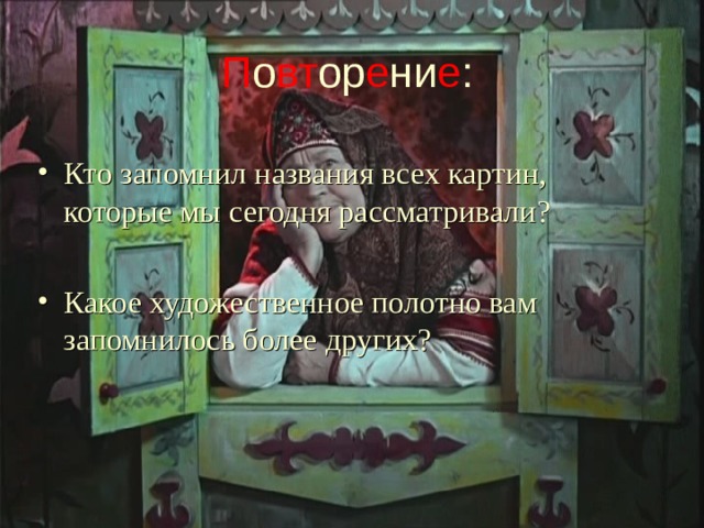 П о вт ор е ни е : Кто запомнил названия всех картин, которые мы сегодня рассматривали?  Какое художественное полотно вам запомнилось более других?  