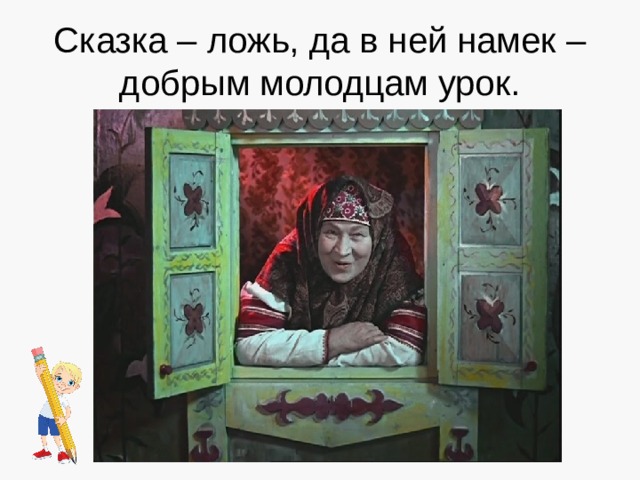 Сказка – ложь, да в ней намек – добрым молодцам урок. 
