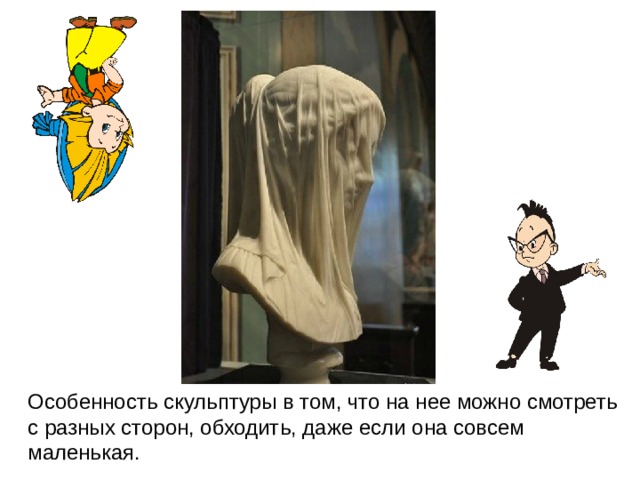Особенность скульптуры в том, что на нее можно смотреть с разных сторон, обходить, даже если она совсем маленькая.  