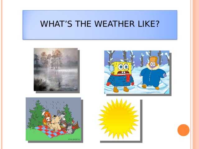 WHAT’S THE WEATHER LIKE?   