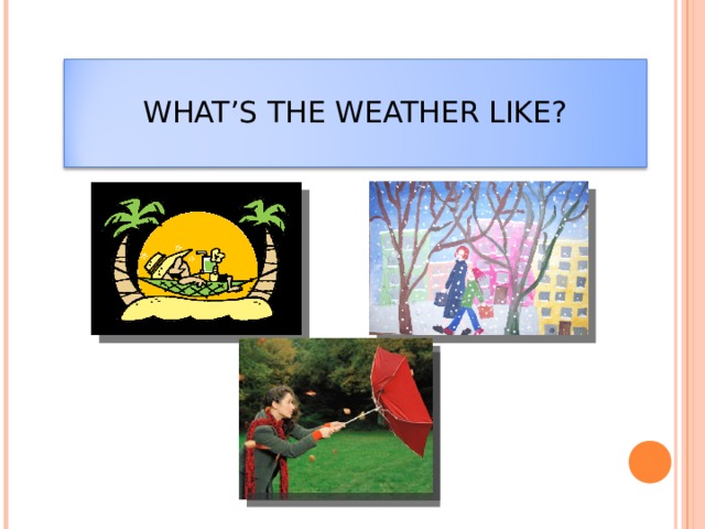 WHAT’S THE WEATHER LIKE?   
