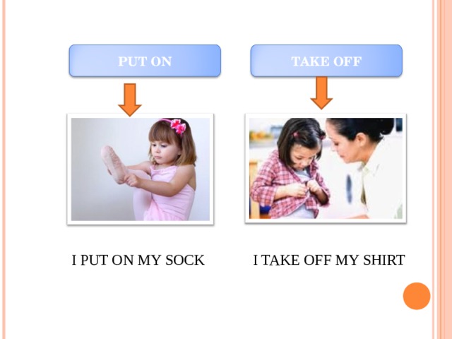 PUT ON TAKE OFF I PUT ON MY SOCK I TAKE OFF MY SHIRT 