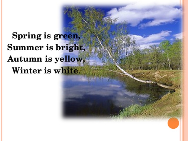 Spring is green, Summer is bright, Autumn is yellow, Winter is white . 