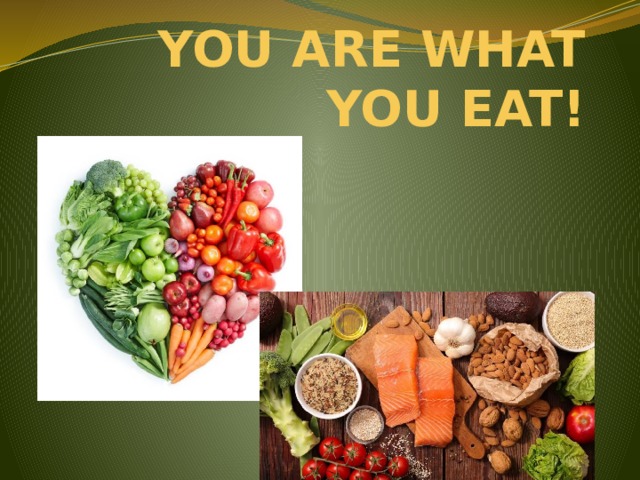 YOU ARE WHAT YOU EAT! 