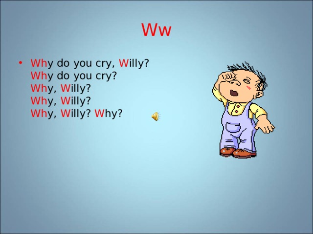 Ww Wh y do you cry, W illy?  Wh y do you cry?  Wh y, W illy?  Wh y, W illy?  Wh y, W illy? W hy? 