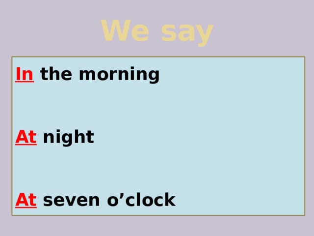 We say In  the morning   At  night   At  seven o’clock 