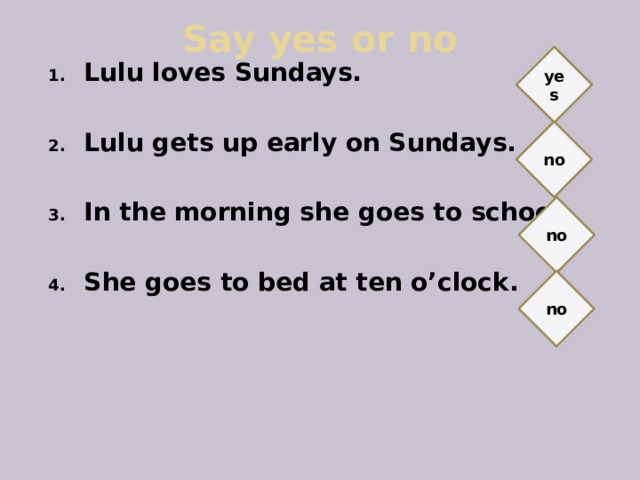 Say yes or no yes Lulu loves Sundays.  Lulu gets up early on Sundays.  In the morning she goes to school.  She goes to bed at ten o’clock. no no no 