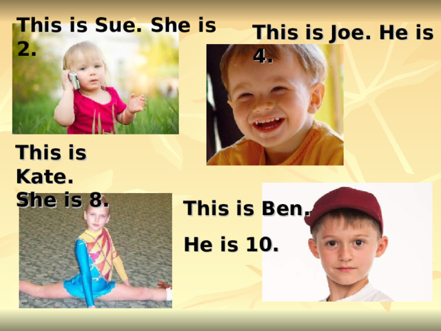 This is Sue. She is 2. This is Joe. He is 4. This is Kate. She is 8. This is Ben. He is 10. 