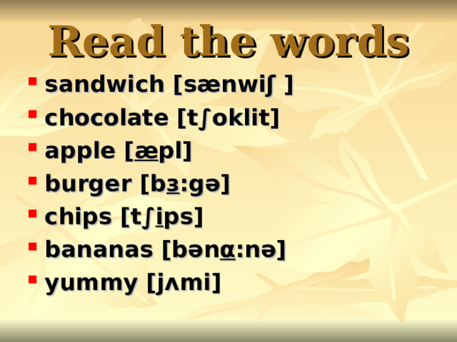 Read the words sandwich [s ænwi ʃ ] chocolate [t ∫oklit] apple [ æ pl] burger [b з :gə] chips [t ∫ i ps] bananas [b ən α :nə] yummy [j ʌ mi] 
