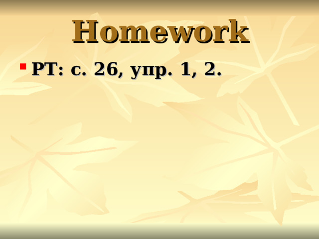 Homework РТ: с. 26, упр. 1, 2. 