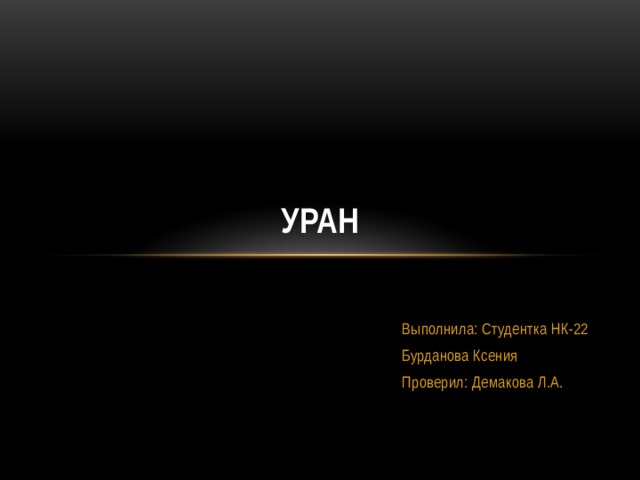 Уран Выполнила: Студентка НК-22 Бурданова Ксения Проверил: Демакова Л.А. 