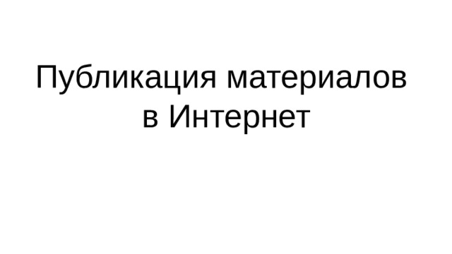 Публикация материалов  в Интернет 
