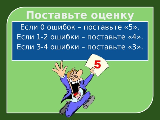 Поставьте оценку Если 0 ошибок – поставьте «5». Если 1-2 ошибки – поставьте «4». Если 3-4 ошибки – поставьте «3». 