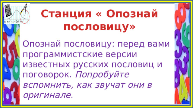 Станция « Опознай пословицу» Опознай пословицу: перед вами программистские версии известных русских пословиц и поговорок. Попробуйте вспомнить, как звучат они в оригинале . 