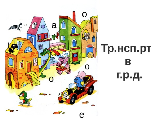 о а Тр.нсп.рт  в  г.р.д. о о Буквы стали играть в прятки. Вставьте пропущенные буквы и прочитайте тему урока е 