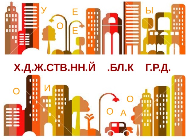 У Ы Е О Е Х.Д.Ж.СТВ.НН.Й .БЛ.К Г.Р.Д.  И О Разгадайте тему урока О О А 