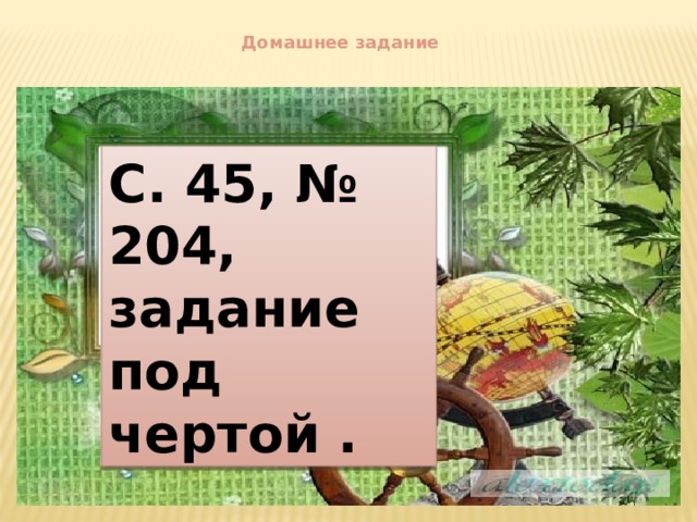  Домашнее задание С. 45, № 204, задание под чертой . 