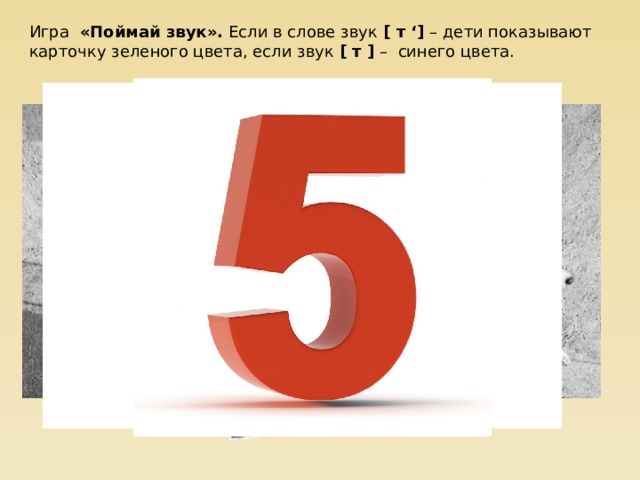 Игра   «Поймай звук».  Если в слове звук  [ т ‘]  – дети показывают карточку зеленого цвета, если звук  [ т ]  – синего цвета. 