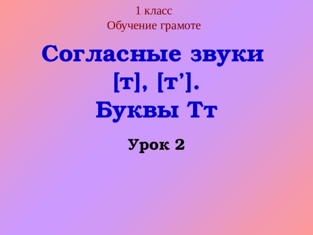 1 класс  Обучение грамоте Согласные звуки [т], [т’]. Буквы Тт Урок 2 